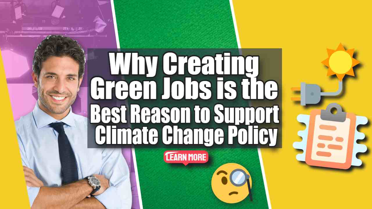 Why Creating Green Jobs is the Best Reason to Support Climate Change Policy?
