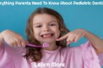 Everything Parents Need To Know About Pediatric Dentists