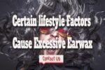 Certain lifestyle Factors Cause Excessive Earwax.