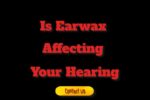 Is Earwax Affecting Your Hearing?